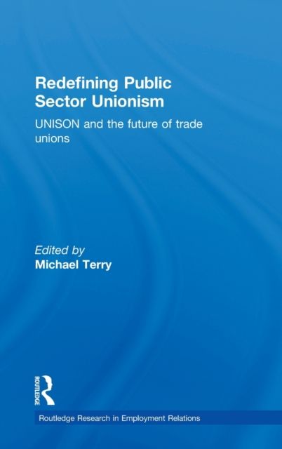 Redefining Public Sector Unionism : UNISON and the Future of Trade Unions