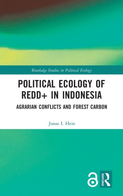 Political Ecology of REDD+ in Indonesia : Agrarian Conflicts and Forest Carbon