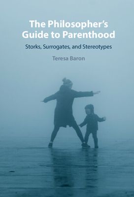 The Philosopher's Guide to Parenthood : Storks, Surrogates, and Stereotypes