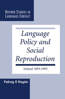 Language Policy and Social Reproduction : Ireland 1893-1993