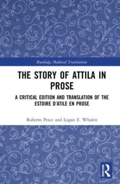 The Story of Attila in Prose : A Critical Edition and Translation of the Estoire d’Atile en prose