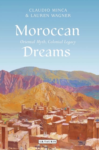 Moroccan Dreams : Oriental Myth, Colonial Legacy