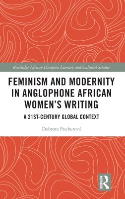 Feminism and Modernity in Anglophone African Women’s Writing : A 21st-Century Global Context