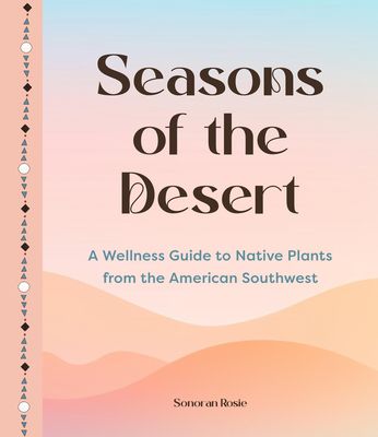 Seasons of the Desert : The Wellness Wisdom of Southwestern Native Plants