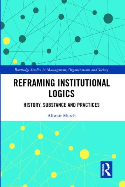 Reframing Institutional Logics : Substance, Practice and History