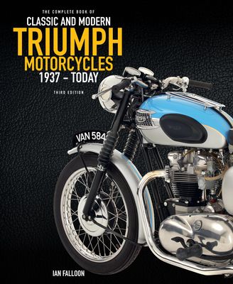 The Complete Book of Classic and Modern Triumph Motorcycles 3rd Edition : 1937 to Today
