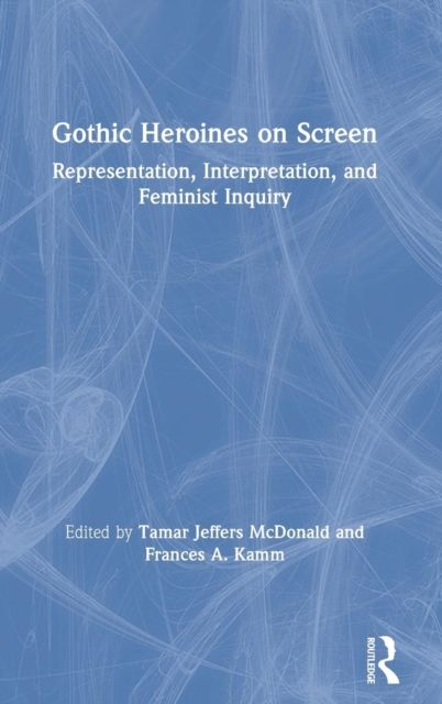 Gothic Heroines on Screen : Representation, Interpretation, and Feminist Inquiry