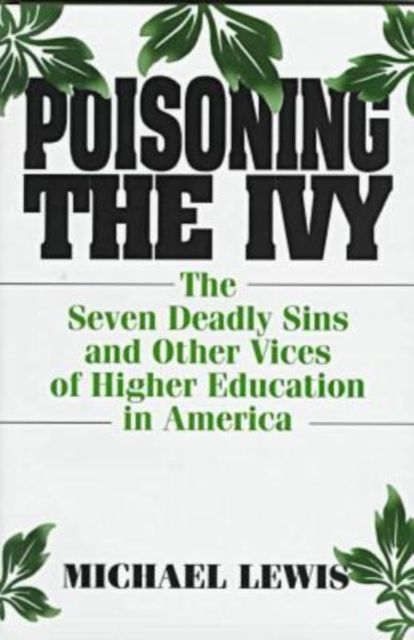 Poisoning the Ivy : The Seven Deadly Sins and Other Vices of Higher Education in America