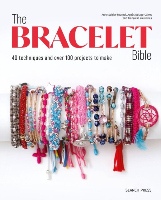The Bracelet Bible : 40 Techniques and Over 100 Projects to Make!