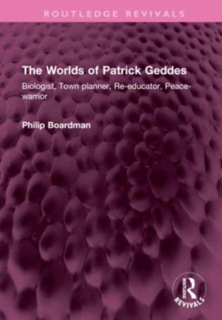 The Worlds of Patrick Geddes : Biologist, Town planner, Re-educator, Peace-warrior