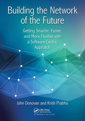 Building the Network of the Future : Getting Smarter, Faster, and More Flexible with a Software Centric Approach