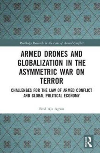 Armed Drones and Globalization in the Asymmetric War on Terror : Challenges for the Law of Armed Conflict and Global Political Economy