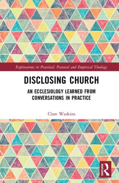 Disclosing Church : An Ecclesiology Learned from Conversations in Practice