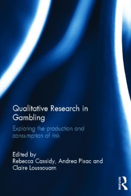 Qualitative Research in Gambling : Exploring the Production and Consumption of Risk