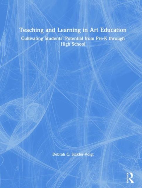 Teaching and Learning in Art Education : Cultivating Students’ Potential from Pre-K through High School
