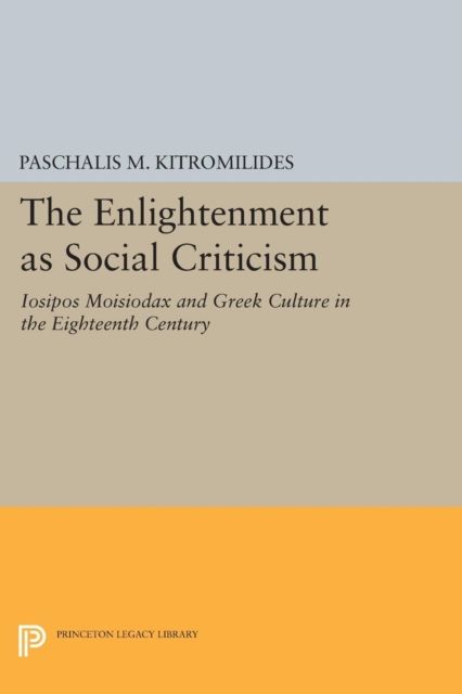The Enlightenment as Social Criticism : Iosipos Moisiodax and Greek Culture in the Eighteenth Century