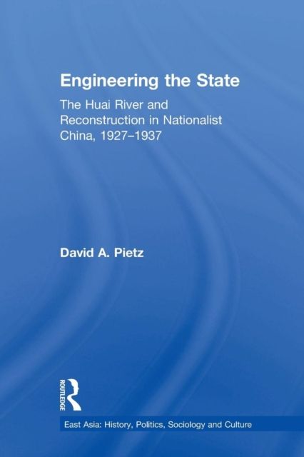 Engineering the State : The Huai River and Reconstruction in Nationalist China, 1927–37