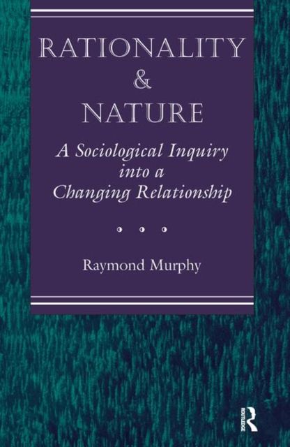 Rationality And Nature : A Sociological Inquiry Into A Changing Relationship