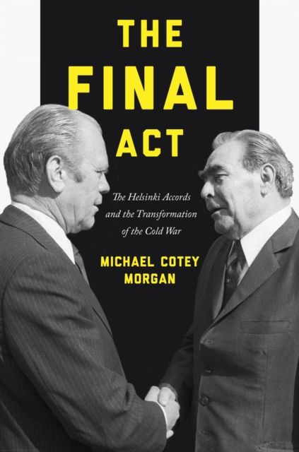 The Final Act : The Helsinki Accords and the Transformation of the Cold War