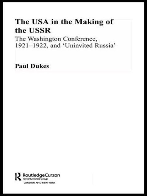 The USA in the Making of the USSR : The Washington Conference 1921-22 and 'Uninvited Russia'