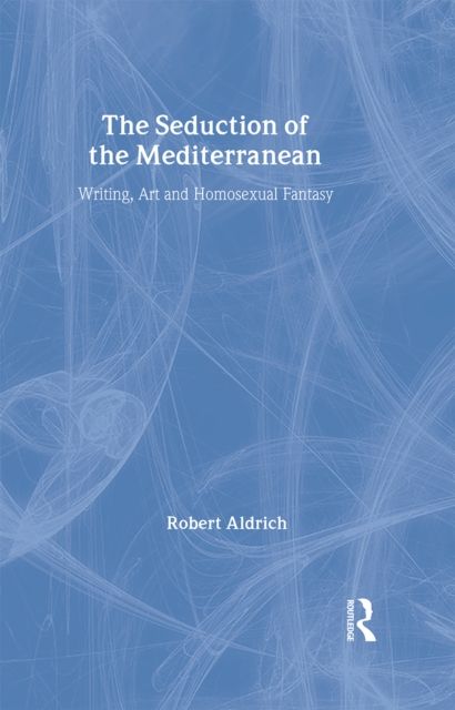 The Seduction of the Mediterranean : Writing, Art and Homosexual Fantasy
