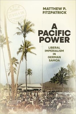 A Pacific Power : Liberal Imperialism in German Samoa