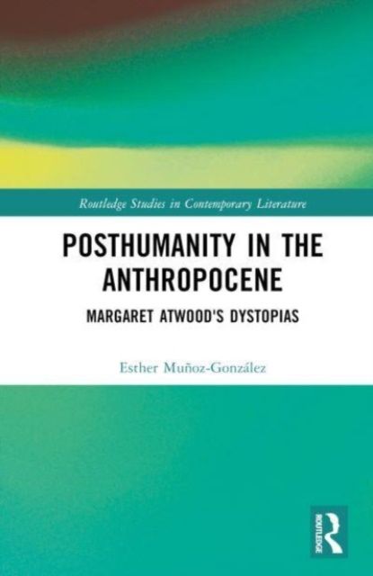 Posthumanity in the Anthropocene : Margaret Atwood's Dystopias