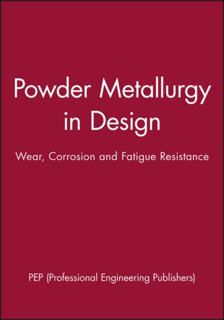 Powder Metallurgy in Design : Wear, Corrosion and Fatigue Resistance