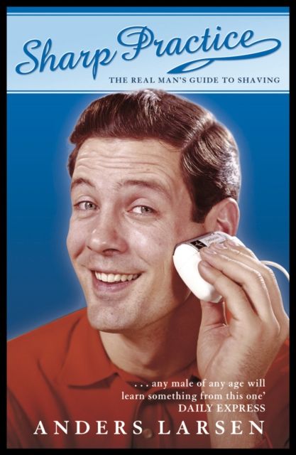 Sharp Practice : The Real Man's Guide To Shaving