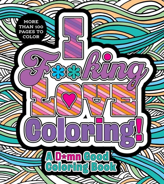 I F**king Love Coloring! : A D*mn Good Coloring Book - More Than 100 Pages to Color