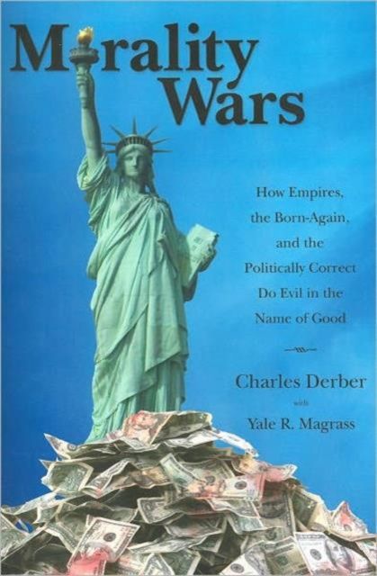 Morality Wars : How Empires, the Born Again, and the Politically Correct Do Evil in the Name of Good