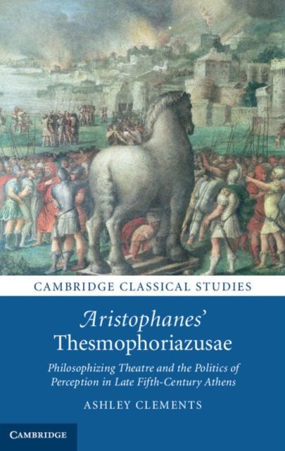 Aristophanes' Thesmophoriazusae : Philosophizing Theatre and the Politics of Perception in Late Fifth-Century Athens