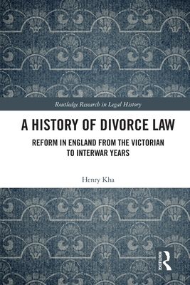 A History of Divorce Law : Reform in England from the Victorian to Interwar Years