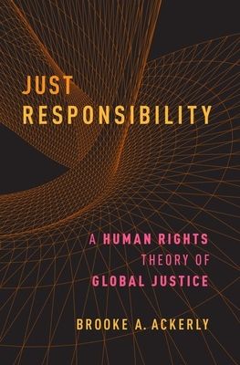 Just Responsibility : A Human Rights Theory of Global Justice