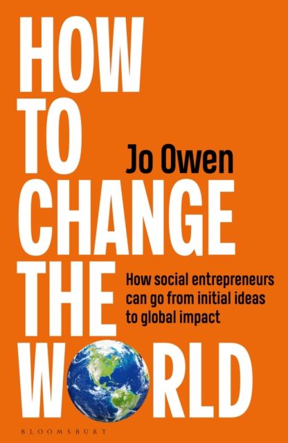 How to Change the World : How social entrepreneurs can go from initial ideas to global impact