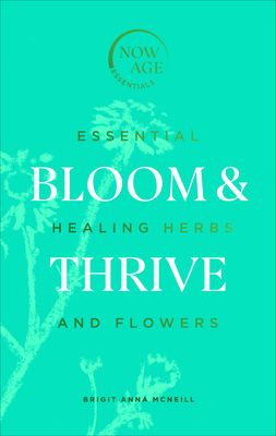 Bloom & Thrive : Essential Healing Herbs and Flowers (Now Age series)