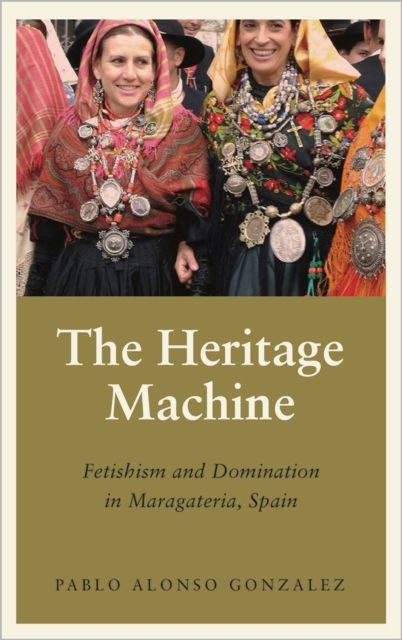 The Heritage Machine : Fetishism and Domination in Maragateria, Spain
