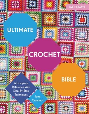 Ultimate Crochet Bible : A Complete Reference with Step-by-Step Techniques