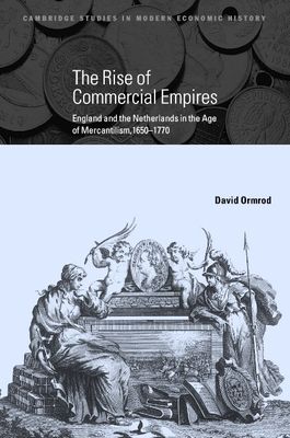 The Rise of Commercial Empires : England and the Netherlands in the Age of Mercantilism, 1650–1770