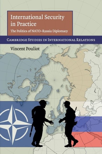 International Security in Practice : The Politics of NATO-Russia Diplomacy