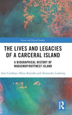 The Lives and Legacies of a Carceral Island : A Biographical History of Wadjemup/Rottnest Island