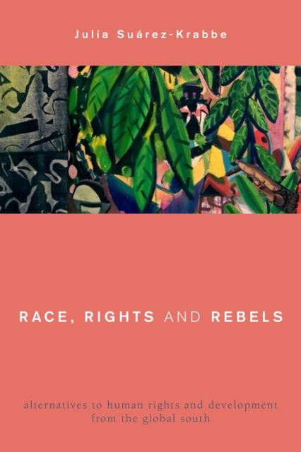 Race, Rights and Rebels : Alternatives to Human Rights and Development from the Global South