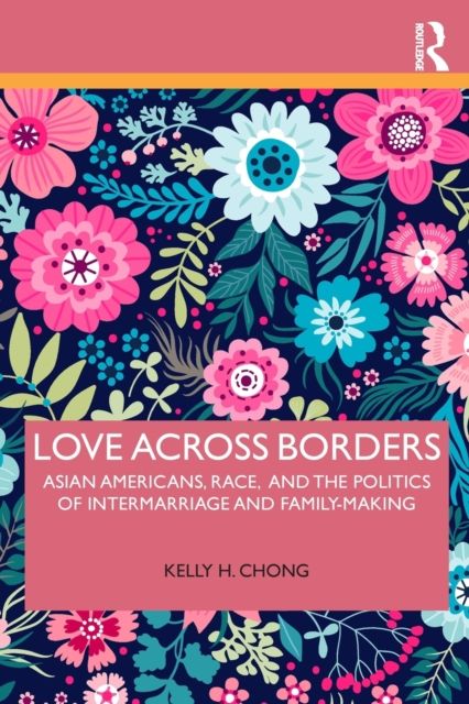 Love Across Borders : Asian Americans, Race, and the Politics of Intermarriage and Family-Making
