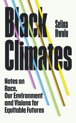 Black Climates : notes on Race, our Environment, and visions for Equitable Futures