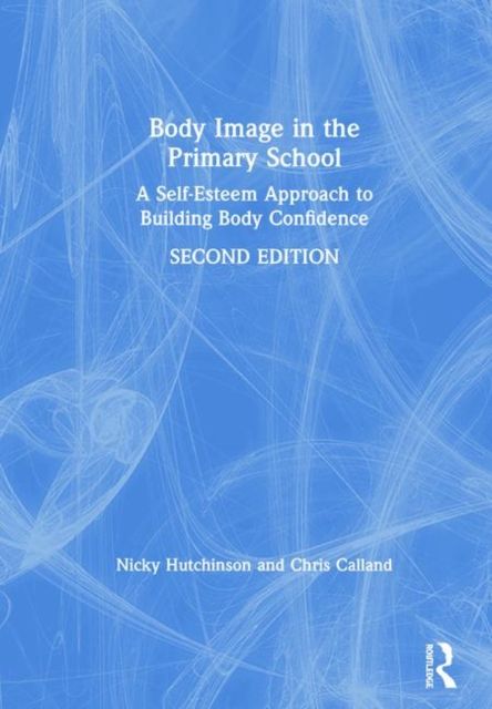 Body Image in the Primary School : A Self-Esteem Approach to Building Body Confidence