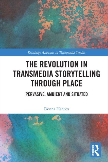 The Revolution in Transmedia Storytelling through Place : Pervasive, Ambient and Situated
