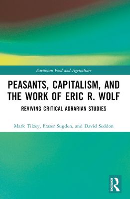 Peasants, Capitalism, and the Work of Eric R. Wolf : Reviving Critical Agrarian Studies