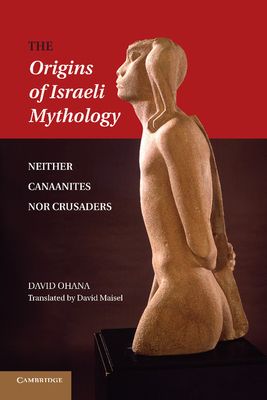 The Origins of Israeli Mythology : Neither Canaanites Nor Crusaders