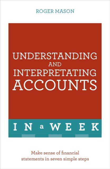Understanding And Interpreting Accounts In A Week : Make Sense Of Financial Statements In Seven Simple Steps
