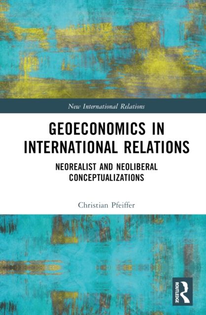 Geoeconomics in International Relations : Neorealist and Neoliberal Conceptualizations
